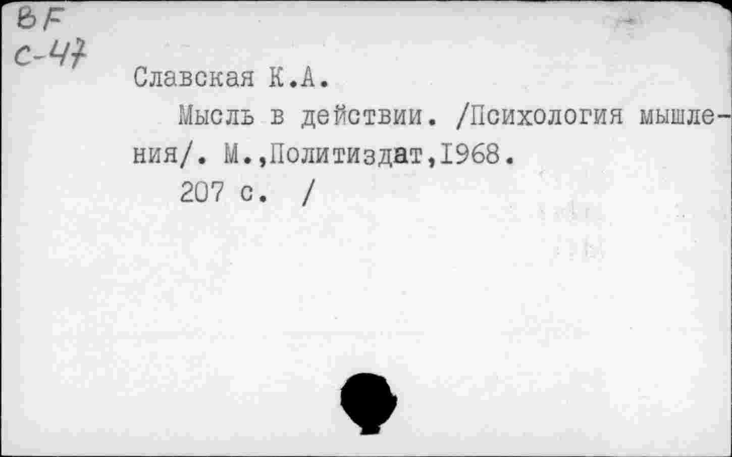 ﻿Славская К.А.
Мысль в действии. /Психология ния/. М.»Политиздат,1968.
207 с. /